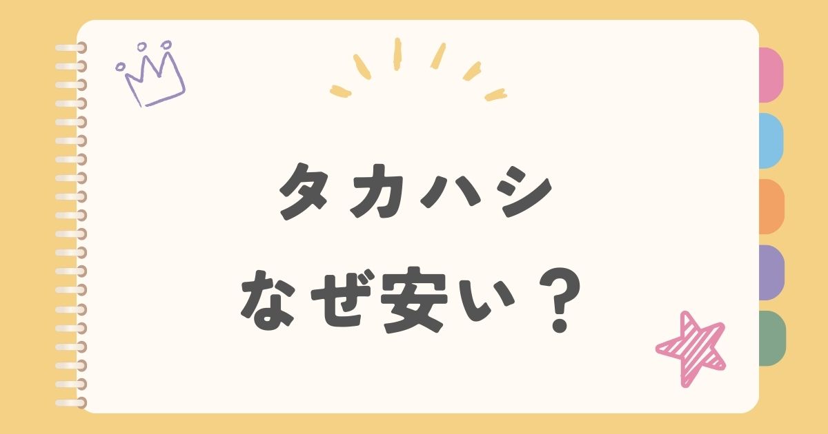 タカハシ なぜ安い？